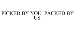 PICKED BY YOU. PACKED BY US. trademark