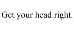 GET YOUR HEAD RIGHT. trademark
