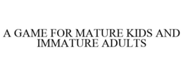 A GAME FOR MATURE KIDS AND IMMATURE ADULTS trademark