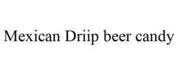 MEXICAN DRIIP BEER CANDY trademark