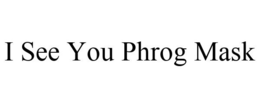 I SEE YOU PHROG MASK trademark