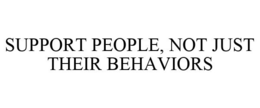 SUPPORT PEOPLE, NOT JUST THEIR BEHAVIORS trademark