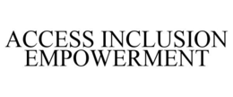 ACCESS INCLUSION EMPOWERMENT trademark