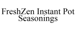 FRESHZEN INSTANT POT SEASONINGS trademark