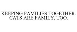 KEEPING FAMILIES TOGETHER. CATS ARE FAMILY, TOO. trademark