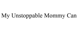 MY UNSTOPPABLE MOMMY CAN trademark