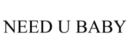 NEED U BABY trademark