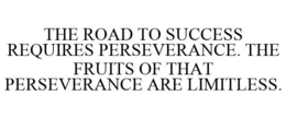 THE ROAD TO SUCCESS REQUIRES PERSEVERANCE. THE FRUITS OF THAT PERSEVERANCE ARE LIMITLESS. trademark