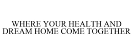 WHERE YOUR HEALTH AND DREAM HOME COME TOGETHER trademark