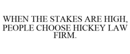 WHEN THE STAKES ARE HIGH, PEOPLE CHOOSE HICKEY LAW FIRM. trademark