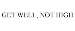 GET WELL, NOT HIGH trademark