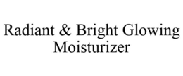 RADIANT & BRIGHT GLOWING MOISTURIZER trademark