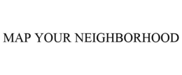 MAP YOUR NEIGHBORHOOD trademark
