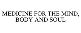 MEDICINE FOR THE MIND, BODY AND SOUL trademark