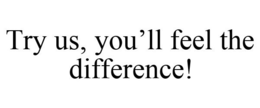 TRY US, YOU'LL FEEL THE DIFFERENCE! trademark