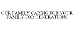 OUR FAMILY CARING FOR YOUR FAMILY FOR GENERATIONS trademark