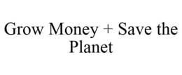 GROW MONEY + SAVE THE PLANET trademark