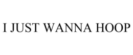 I JUST WANNA HOOP trademark