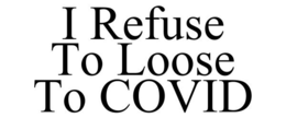 I REFUSE TO LOOSE TO COVID trademark