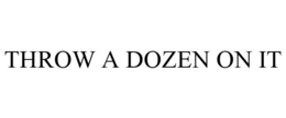 THROW A DOZEN ON IT trademark