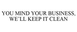 YOU MIND YOUR BUSINESS, WE'LL KEEP IT CLEAN trademark