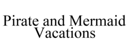 PIRATE AND MERMAID VACATIONS trademark