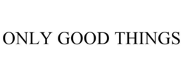 ONLY GOOD THINGS trademark