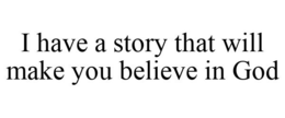 I HAVE A STORY THAT WILL MAKE YOU BELIEVE IN GOD trademark