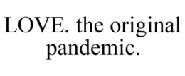 LOVE. THE ORIGINAL PANDEMIC. trademark