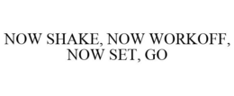 NOW SHAKE, NOW WORKOFF, NOW SET, GO trademark