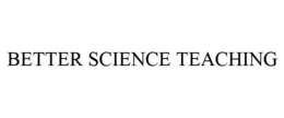 BETTER SCIENCE TEACHING trademark