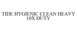 TIDE HYGIENIC CLEAN HEAVY 10X DUTY trademark