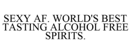 SEXY AF. WORLD'S BEST TASTING ALCOHOL FREE SPIRITS. trademark