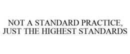 NOT A STANDARD PRACTICE, JUST THE HIGHEST STANDARDS trademark