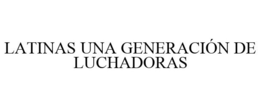 LATINAS UNA GENERACIÓN DE LUCHADORAS trademark