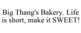 BIG THANG'S BAKERY. LIFE IS SHORT, MAKE IT SWEET! trademark