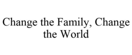 CHANGE THE FAMILY, CHANGE THE WORLD trademark
