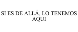 SI ES DE ALLÁ, LO TENEMOS AQUI trademark