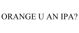 ORANGE U AN IPA? trademark