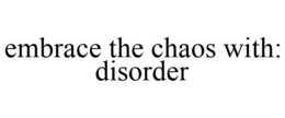 EMBRACE THE CHAOS WITH: DISORDER trademark