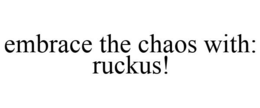 EMBRACE THE CHAOS WITH: RUCKUS! trademark