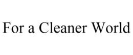 FOR A CLEANER WORLD trademark