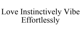 LOVE INSTINCTIVELY VIBE EFFORTLESSLY trademark