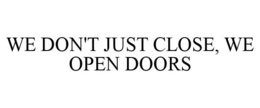 WE DON'T JUST CLOSE, WE OPEN DOORS trademark