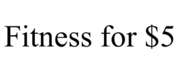 FITNESS FOR $5 trademark