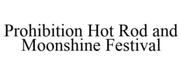 PROHIBITION HOT ROD AND MOONSHINE FESTIVAL trademark