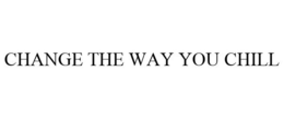 CHANGE THE WAY YOU CHILL trademark