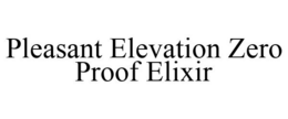 PLEASANT ELEVATION ZERO PROOF ELIXIR trademark