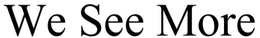 WE SEE MORE trademark