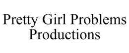 PRETTY GIRL PROBLEMS PRODUCTIONS trademark